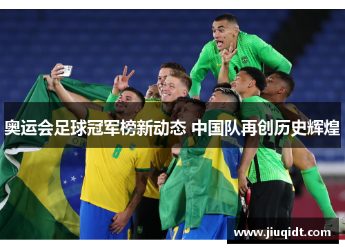 奥运会足球冠军榜新动态 中国队再创历史辉煌